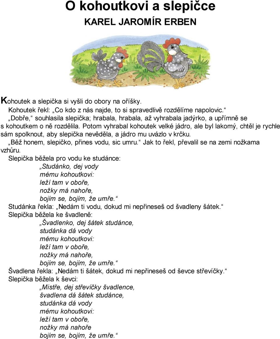 Potom vyhrabal kohoutek velké jádro, ale byl lakomý, chtěl je rychle sám spolknout, aby slepička nevěděla, a jádro mu uvázlo v krčku. Běž honem, slepičko, přines vodu, sic umru.