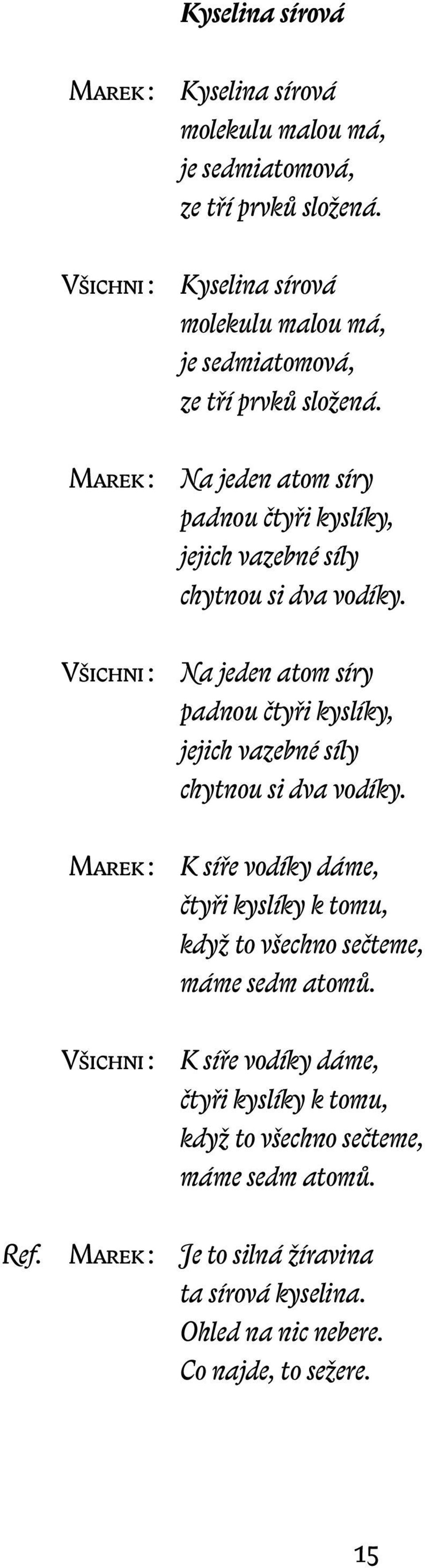 Marek : Na jeden atom síry padnou čtyři kyslíky, jejich vazebné síly chytnou si dva vodíky.