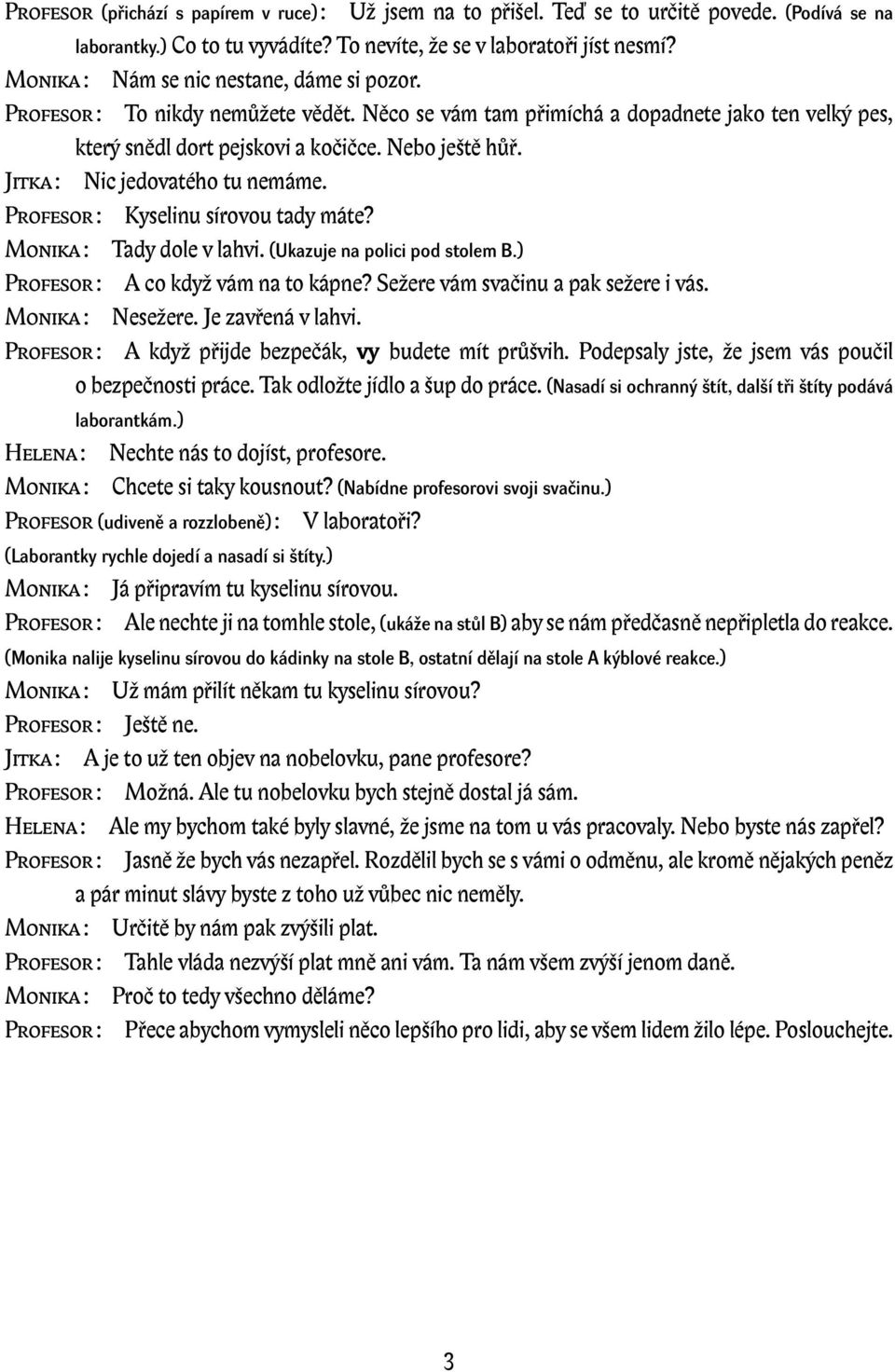 Jitka : Nic jedovatého tu nemáme. Profesor : Kyselinu sírovou tady máte? Monika : Tady dole v lahvi. (Ukazuje na polici pod stolem B.) Profesor : A co když vám na to kápne?