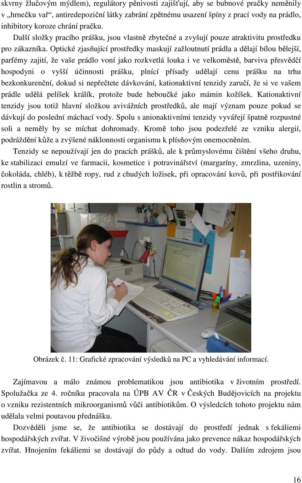 Optické zjasňující prostředky maskují zažloutnutí prádla a dělají bílou bělejší, parfémy zajití, že vaše prádlo voní jako rozkvetlá louka i ve velkoměstě, barviva přesvědčí hospodyni o vyšší