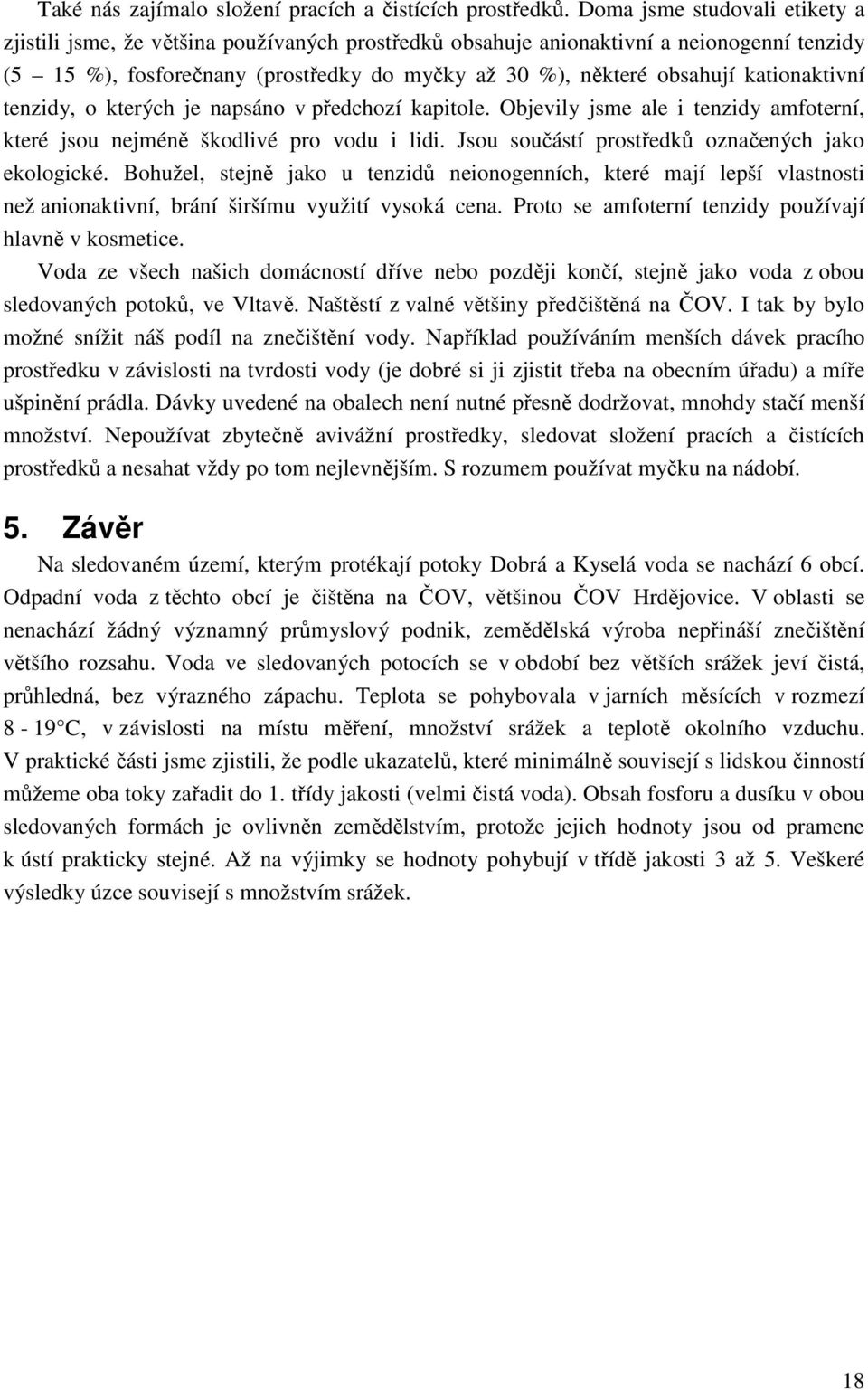 kationaktivní tenzidy, o kterých je napsáno v předchozí kapitole. Objevily jsme ale i tenzidy amfoterní, které jsou nejméně škodlivé pro vodu i lidi.