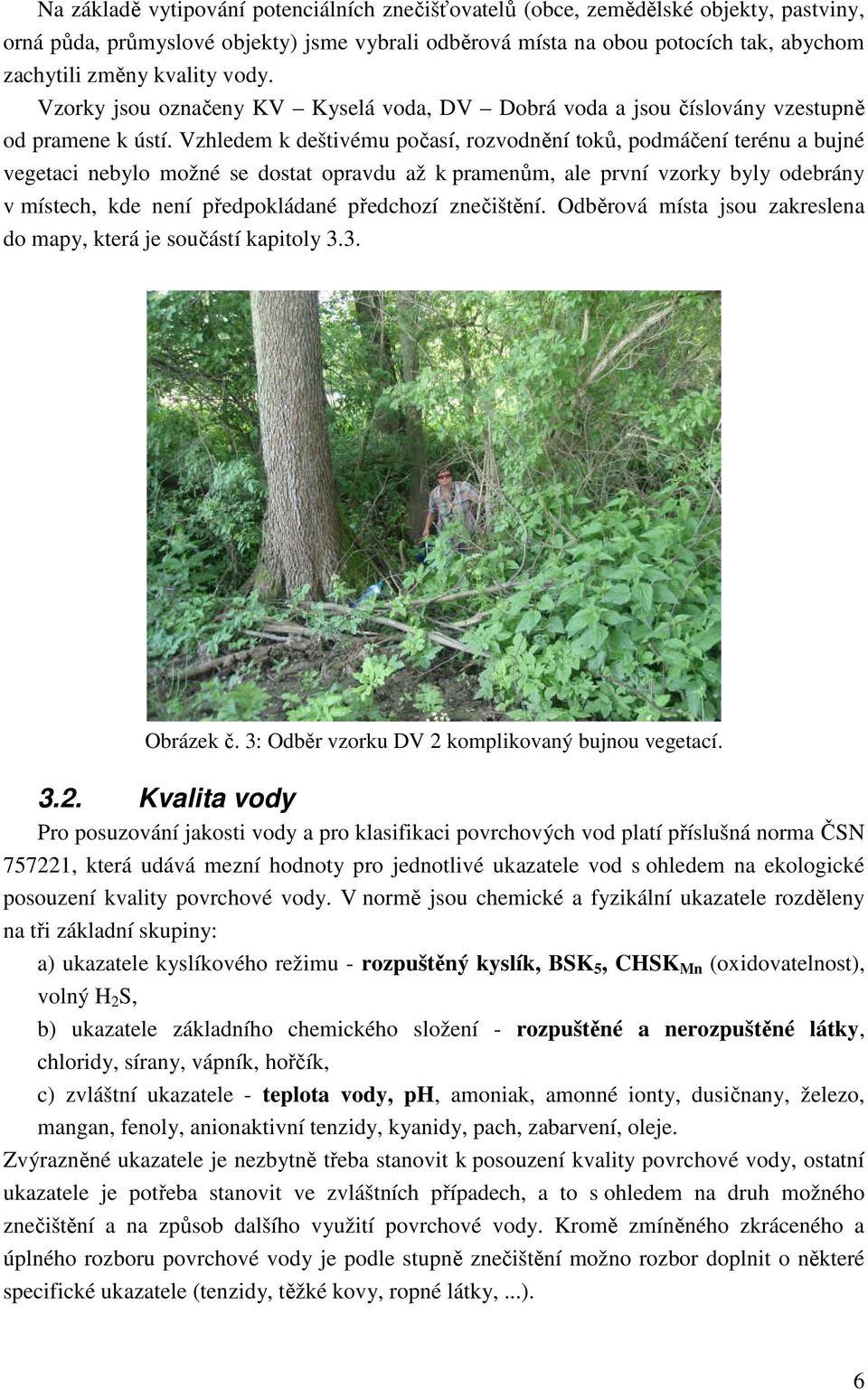 Vzhledem k deštivému počasí, rozvodnění toků, podmáčení terénu a bujné vegetaci nebylo možné se dostat opravdu až k pramenům, ale první vzorky byly odebrány v místech, kde není předpokládané