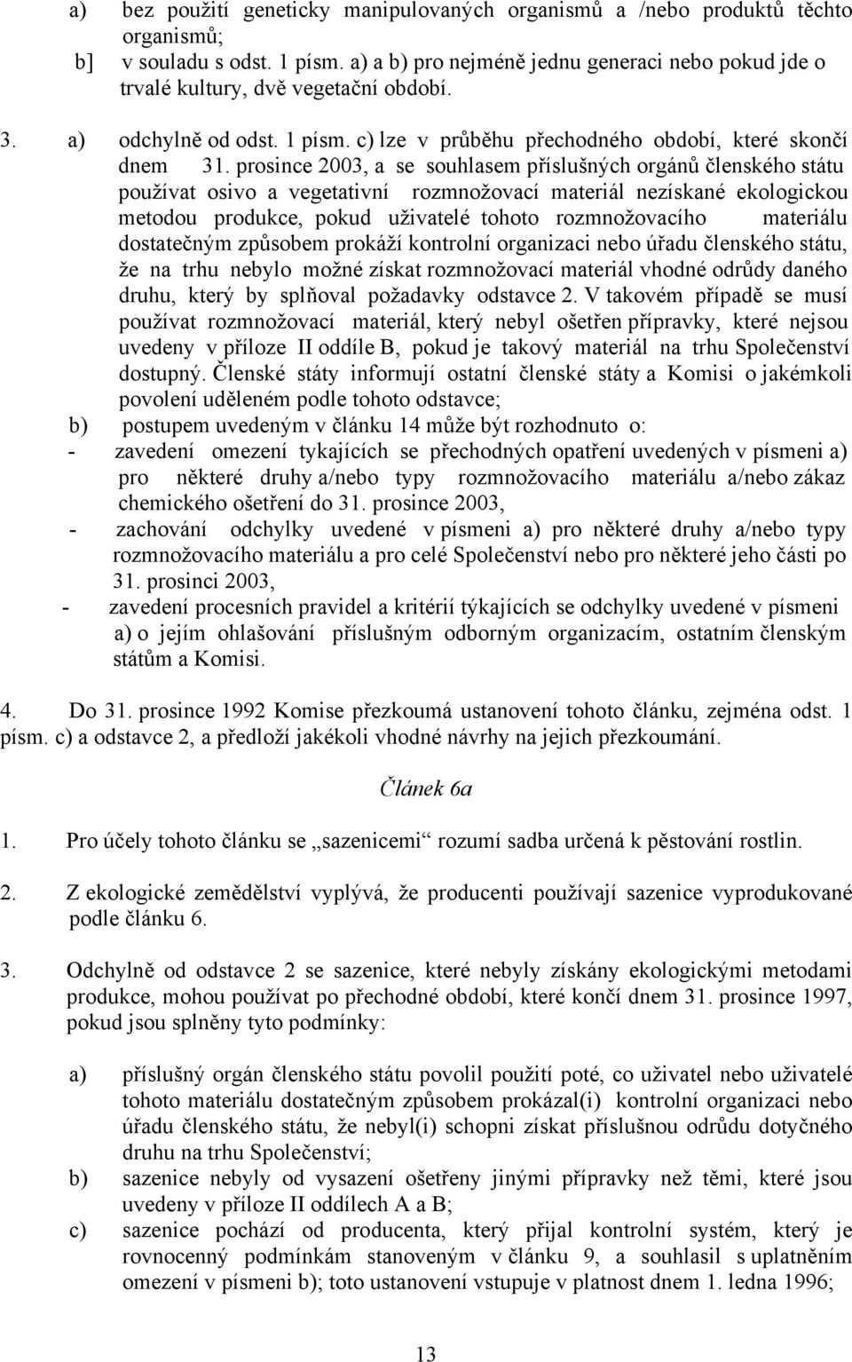 prosince 2003, a se souhlasem příslušných orgánů členského státu používat osivo a vegetativní rozmnožovací materiál nezískané ekologickou metodou produkce, pokud uživatelé tohoto rozmnožovacího