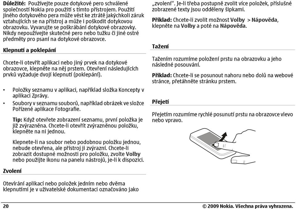 Nikdy nepoužívejte skutečné pero nebo tužku či jiné ostré předměty pro psaní na dotykové obrazovce.