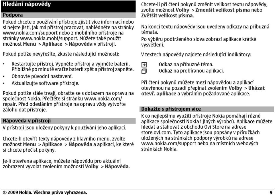 Pokud potíže nevyřešíte, zkuste následující možnosti: Restartujte přístroj. Vypněte přístroj a vyjměte baterii. Přibližně po minutě vraťte baterii zpět a přístroj zapněte. Obnovte původní nastavení.