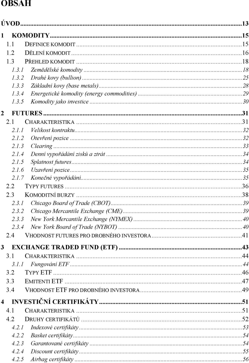 .. 33 2.1.4 Denní vypořádání zisků a ztrát... 34 2.1.5 Splatnost futures... 34 2.1.6 Uzavření pozice... 35 2.1.7 Konečné vypořádání... 35 2.2 TYPY FUTURES... 36 2.3 KOMODITNÍ BURZY... 38 2.3.1 Chicago Board of Trade (CBOT).