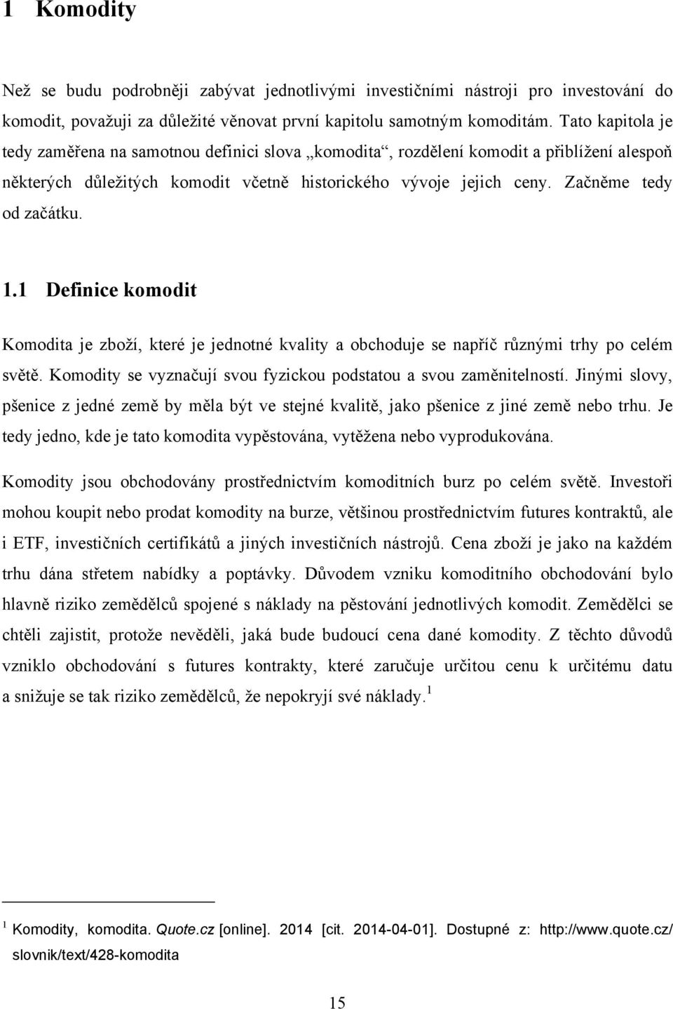 1.1 Definice komodit Komodita je zboţí, které je jednotné kvality a obchoduje se napříč rŧznými trhy po celém světě. Komodity se vyznačují svou fyzickou podstatou a svou zaměnitelností.