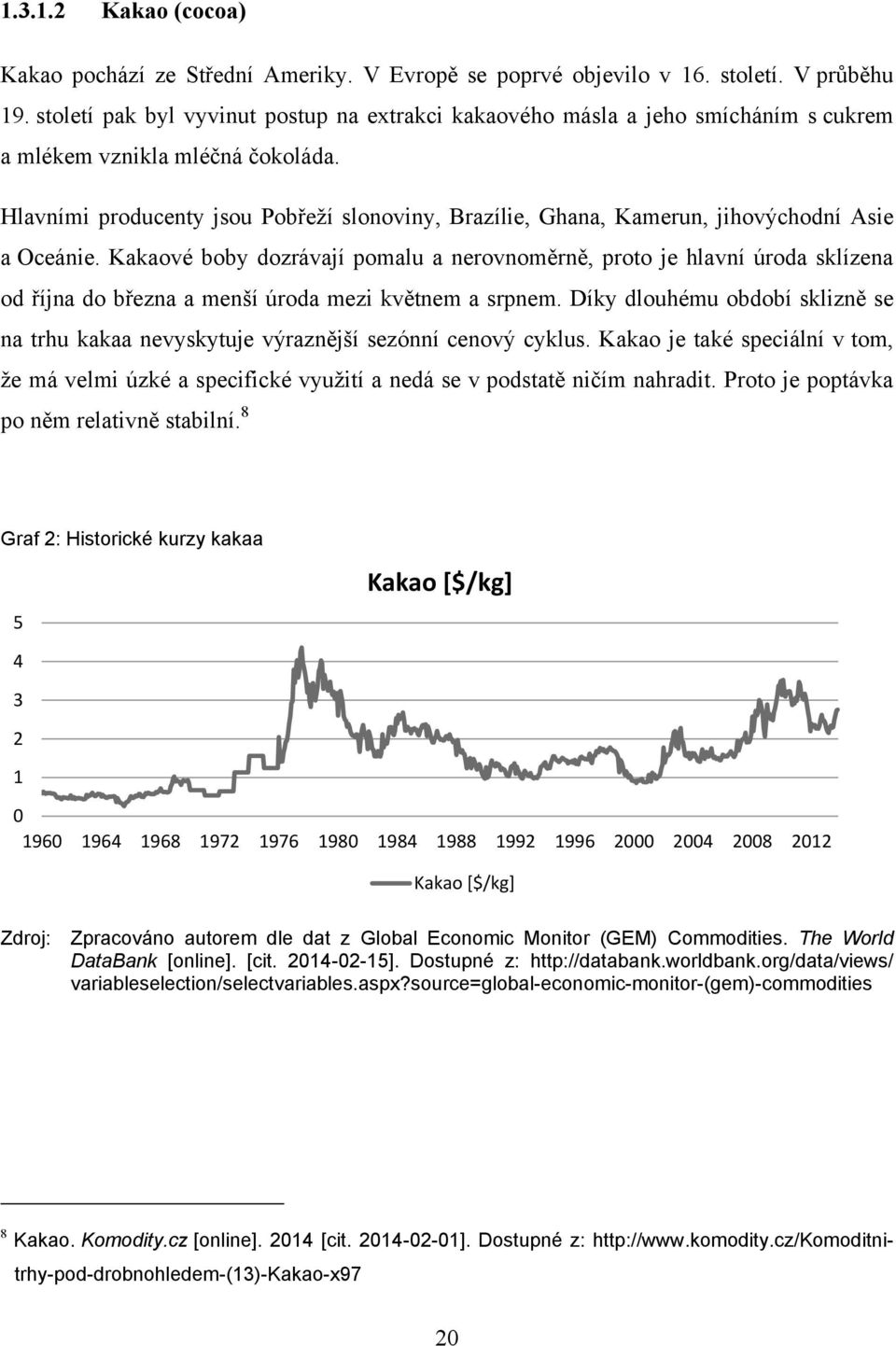 Hlavními producenty jsou Pobřeţí slonoviny, Brazílie, Ghana, Kamerun, jihovýchodní Asie a Oceánie.