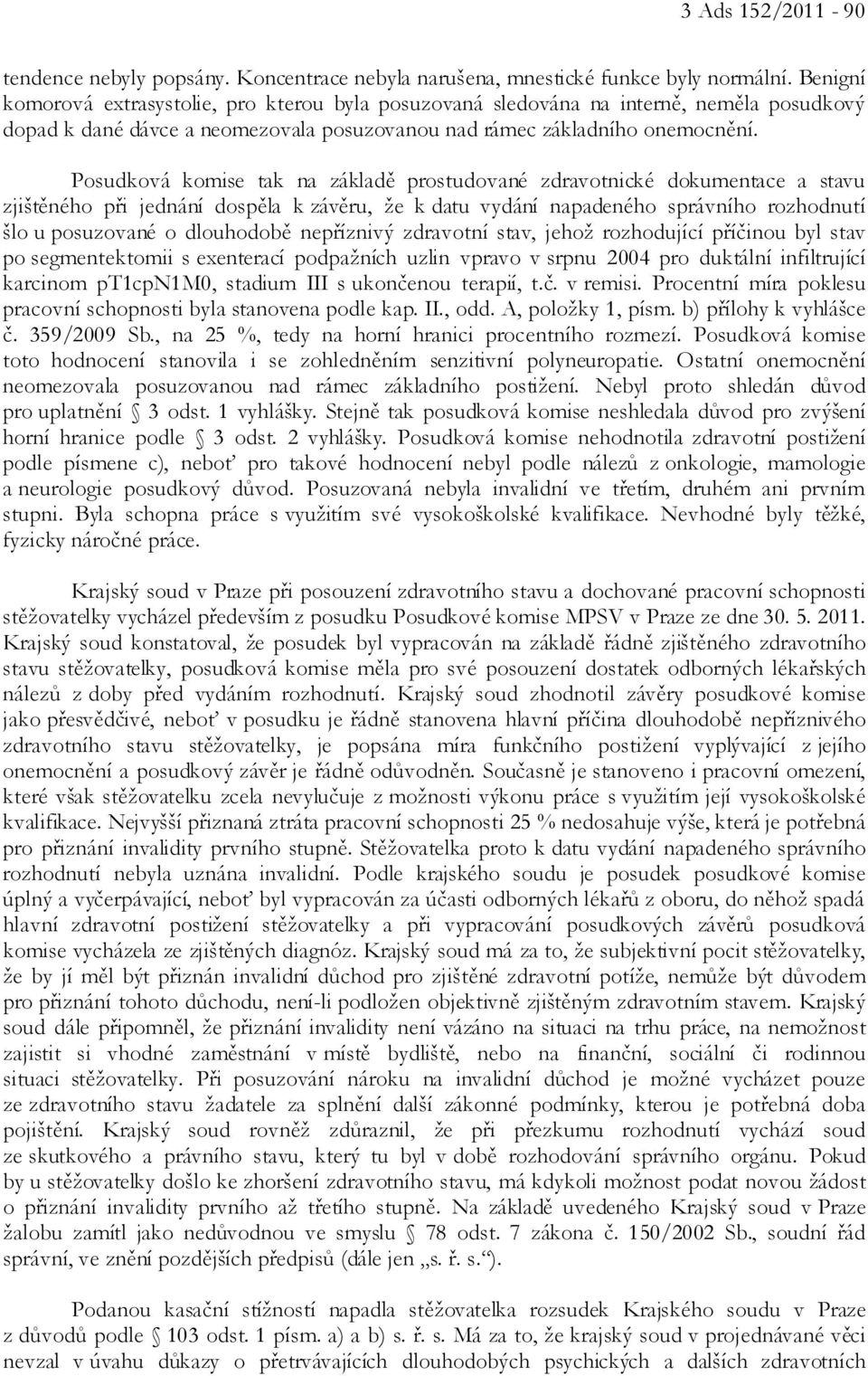 Posudková komise tak na základě prostudované zdravotnické dokumentace a stavu zjištěného při jednání dospěla k závěru, že k datu vydání napadeného správního rozhodnutí šlo u posuzované o dlouhodobě