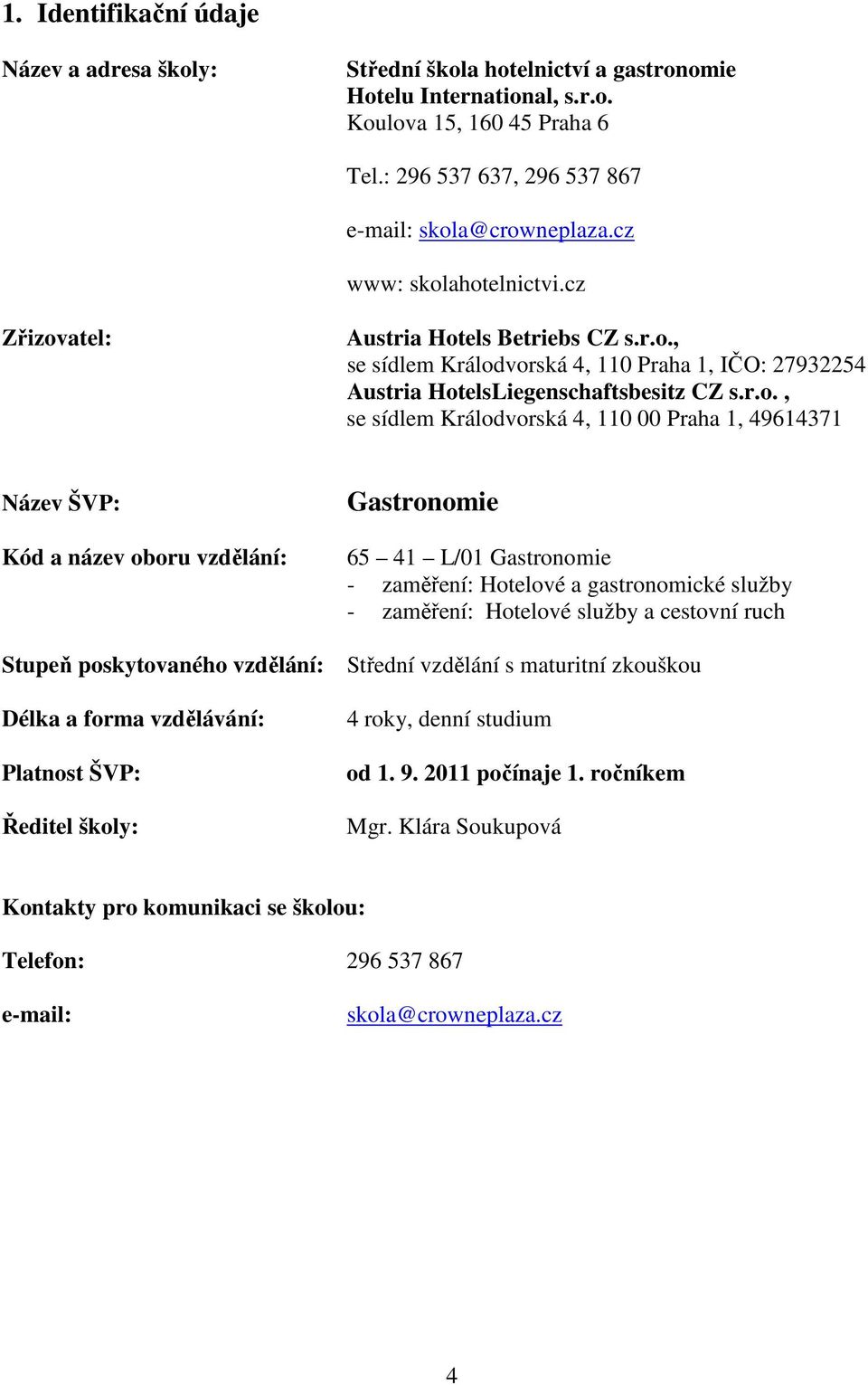 ahotelnictvi.cz Zřizovatel: Austria Hotels Betriebs CZ s.r.o., se sídlem Králodvorská 4, 110 Praha 1, IČO: 27932254 Austria HotelsLiegenschaftsbesitz CZ s.r.o., se sídlem Králodvorská 4, 110 00 Praha