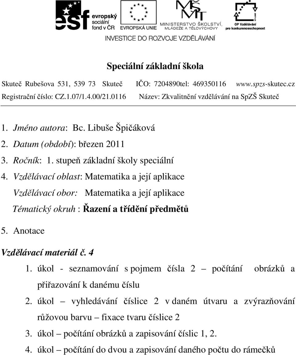 Vzdělávací oblast: Matematika a její aplikace Vzdělávací obor: Matematika a její aplikace Tématický okruh : Řazení a třídění předmětů 5. Anotace Vzdělávací materiál č. 4 1.