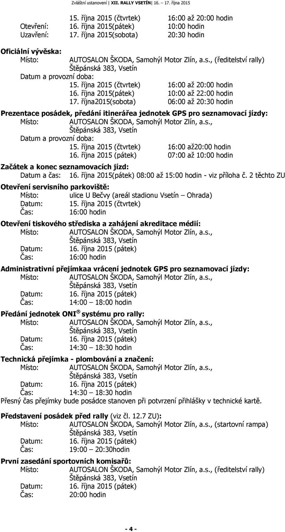 října2015(sobota) 06:00 aţ 20:30 hodin Prezentace posádek, předání itinerářea jednotek GPS pro seznamovací jízdy: Místo: AUTOSALON ŠKODA, Samohýl Motor Zlín, a.s., Datum a provozní doba: 15.