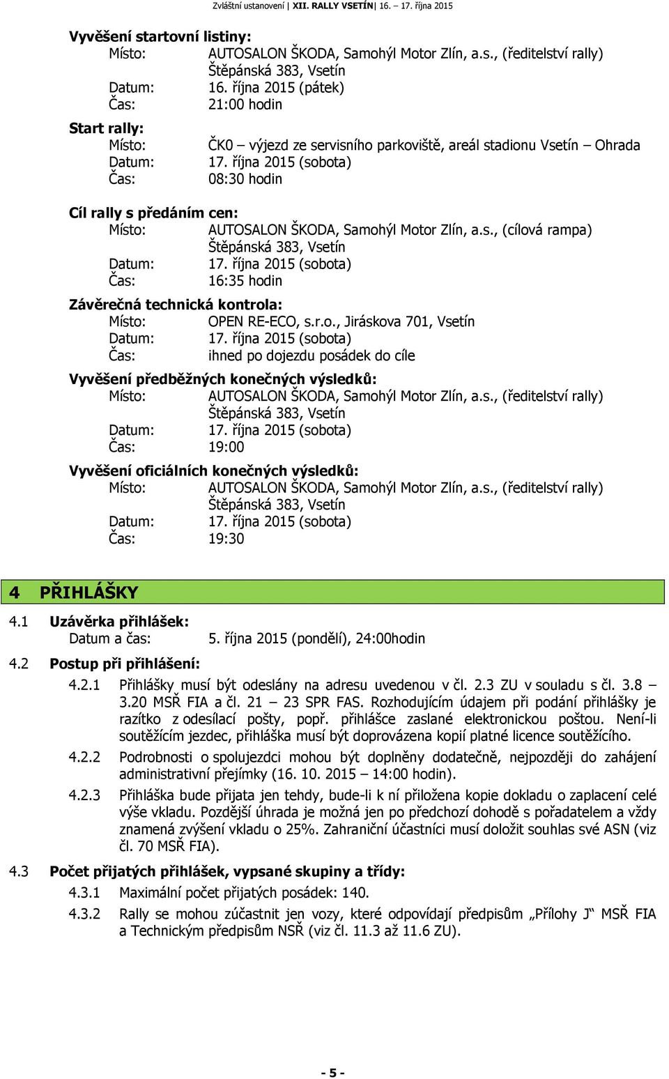 října 2015 (sobota) 08:30 hodin Cíl rally s předáním cen: Místo: AUTOSALON ŠKODA, Samohýl Motor Zlín, a.s., (cílová rampa) Datum: 17.