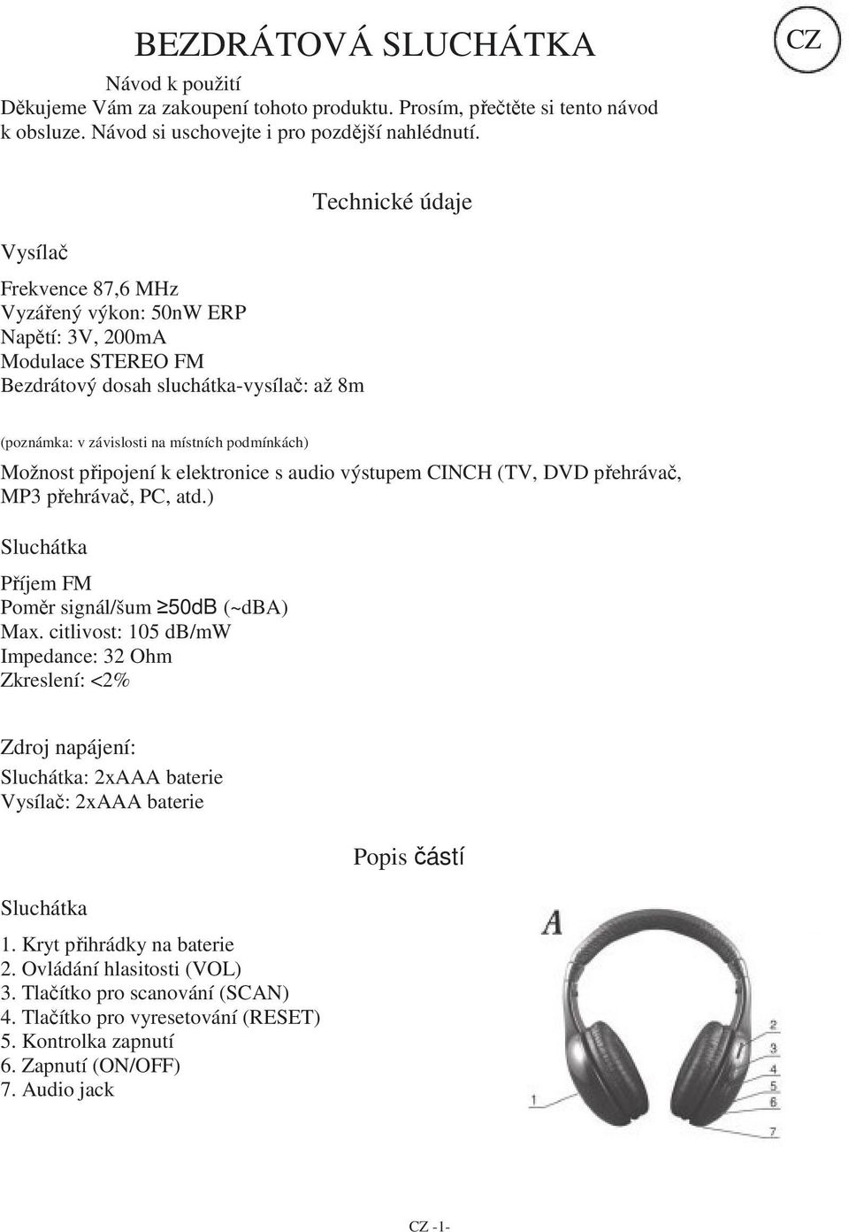 Možnost připojení k elektronice s audio výstupem CINCH (TV, DVD přehrávač, MP3 přehrávač, PC, atd.) Příjem FM Poměr signál/šum 50dB (~dba) Max.