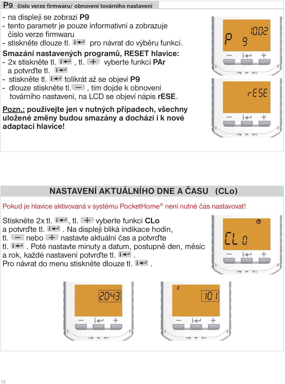 i tolikrát až se objeví P9 - dlouze stiskněte tl., tím dojde k obnovení továrního nastavení, na LCD se objeví nápis rese. Pozn.