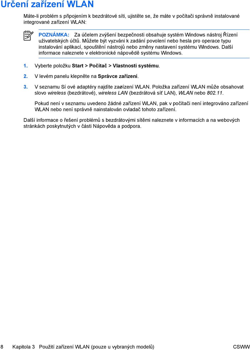 Další informace naleznete v elektronické nápovědě systému Windows. 1. Vyberte položku Start > Počítač > Vlastnosti systému. 2. V levém panelu klepněte na Správce zařízení. 3.