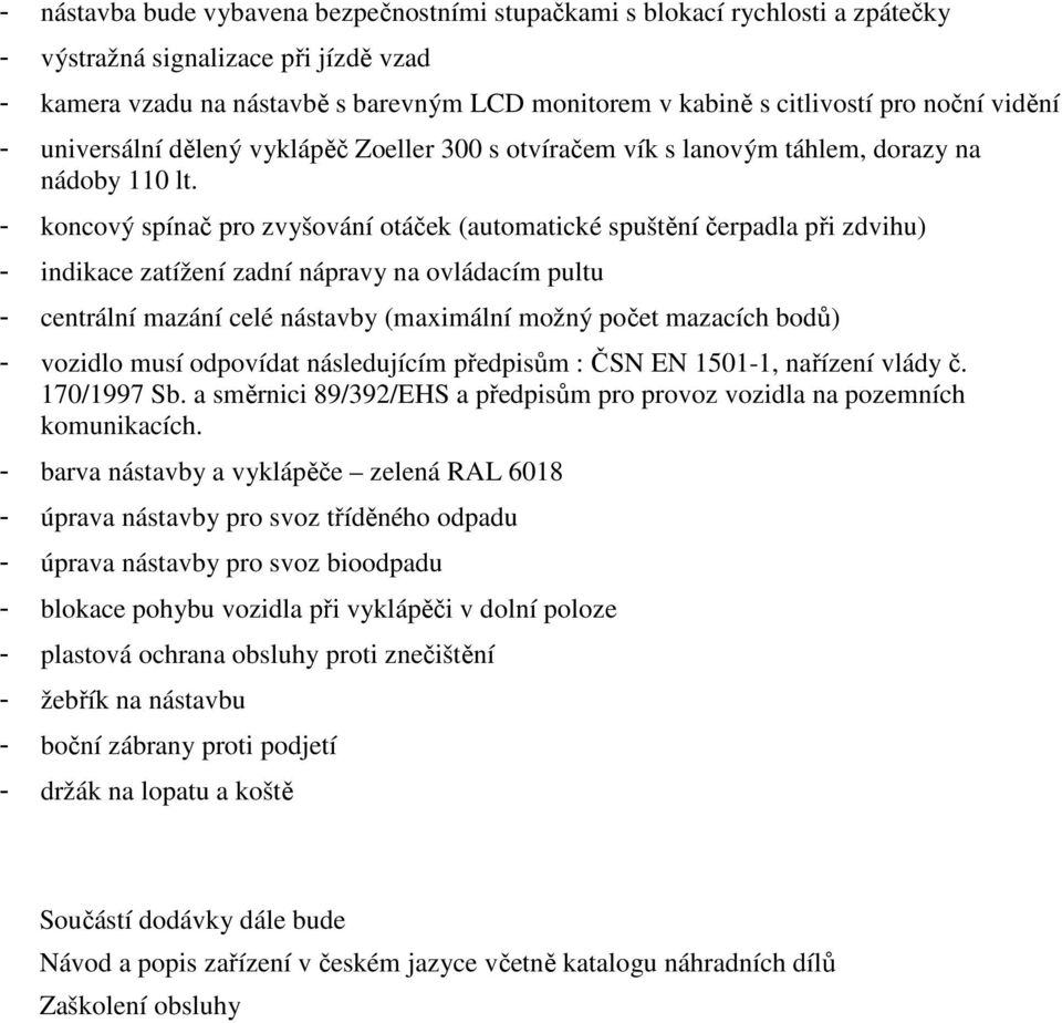 - koncový spínač pro zvyšování otáček (automatické spuštění čerpadla při zdvihu) - indikace zatížení zadní nápravy na ovládacím pultu - centrální mazání celé nástavby (maximální možný počet mazacích