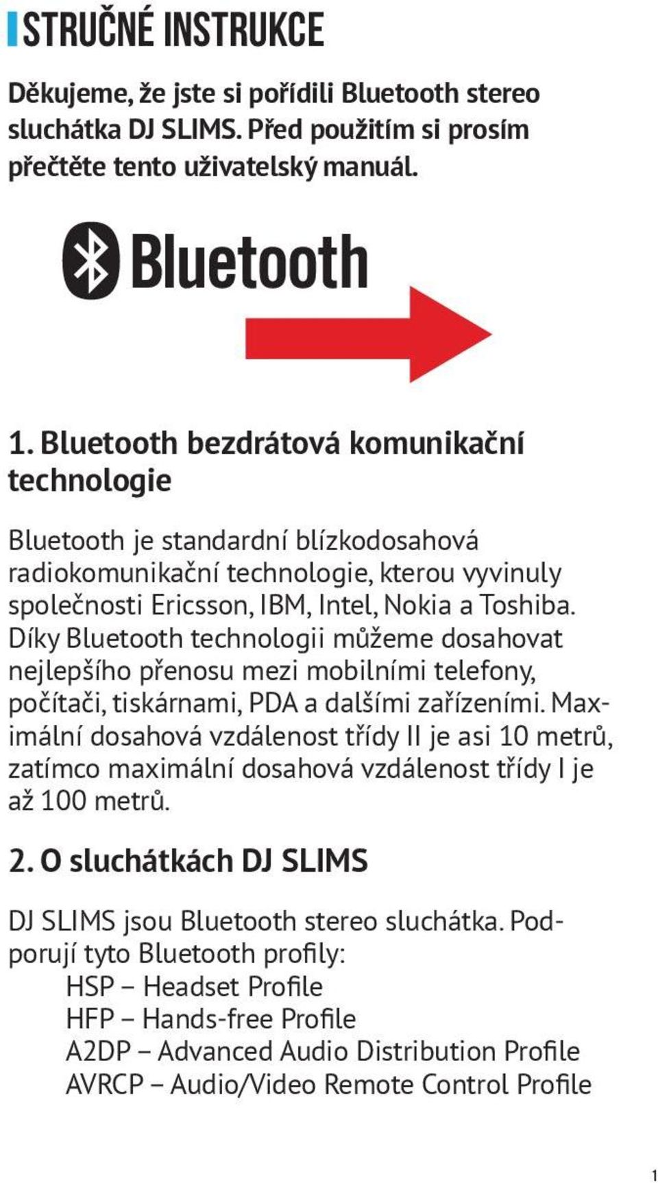 Díky Bluetooth technologii můžeme dosahovat nejlepšího přenosu mezi mobilními telefony, počítači, tiskárnami, PDA a dalšími zařízeními.