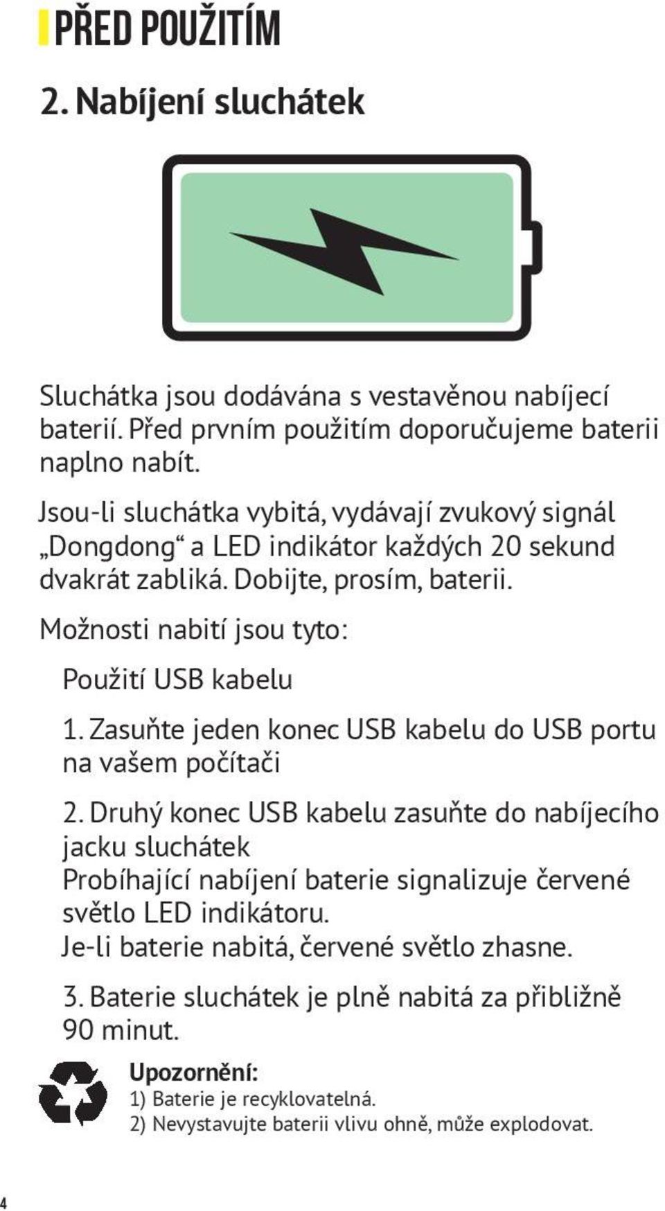 Možnosti nabití jsou tyto: Použití USB kabelu 1. Zasuňte jeden konec USB kabelu do USB portu na vašem počítači 2.