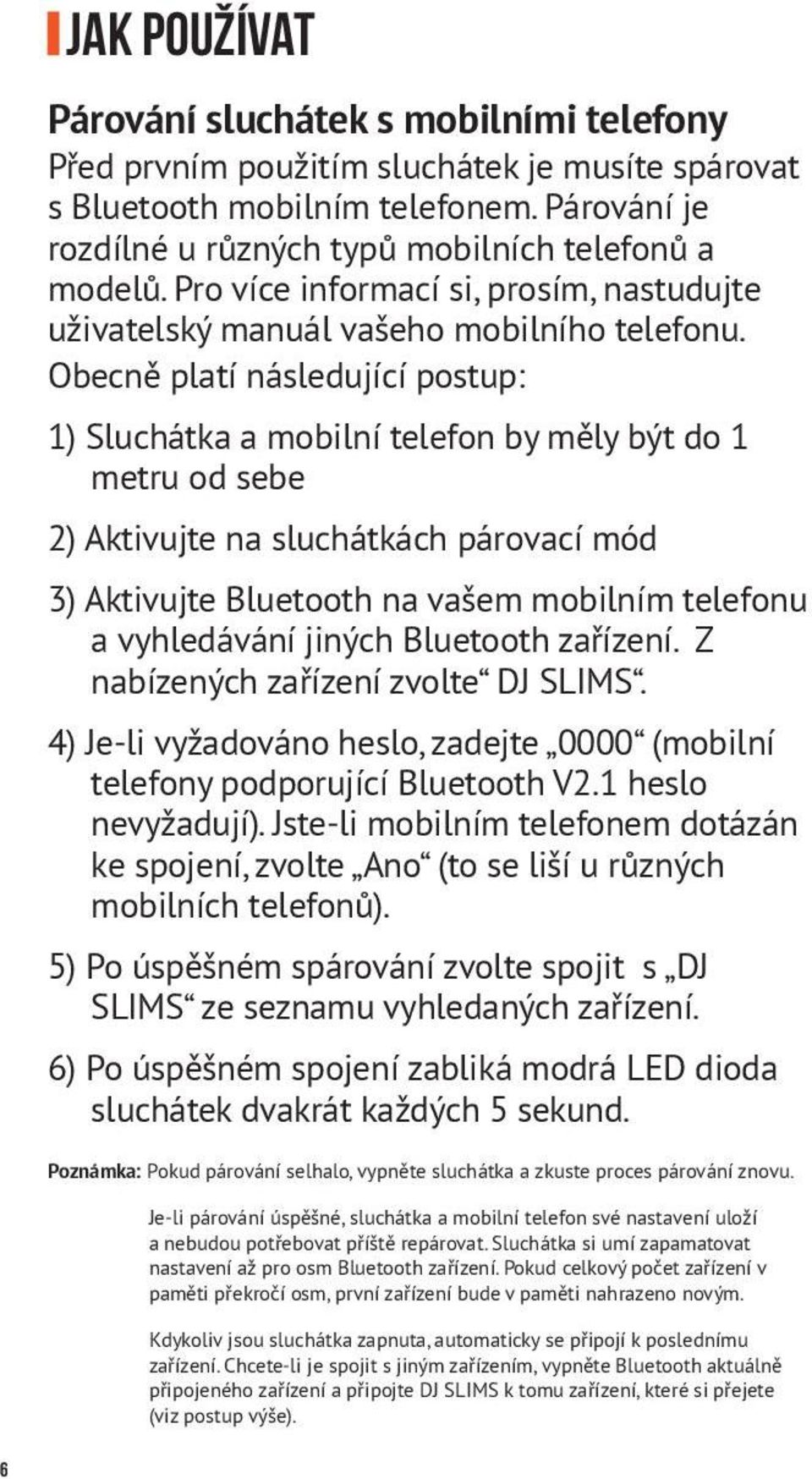 Obecně platí následující postup: 1) Sluchátka a mobilní telefon by měly být do 1 metru od sebe 2) Aktivujte na sluchátkách párovací mód 3) Aktivujte Bluetooth na vašem mobilním telefonu a vyhledávání