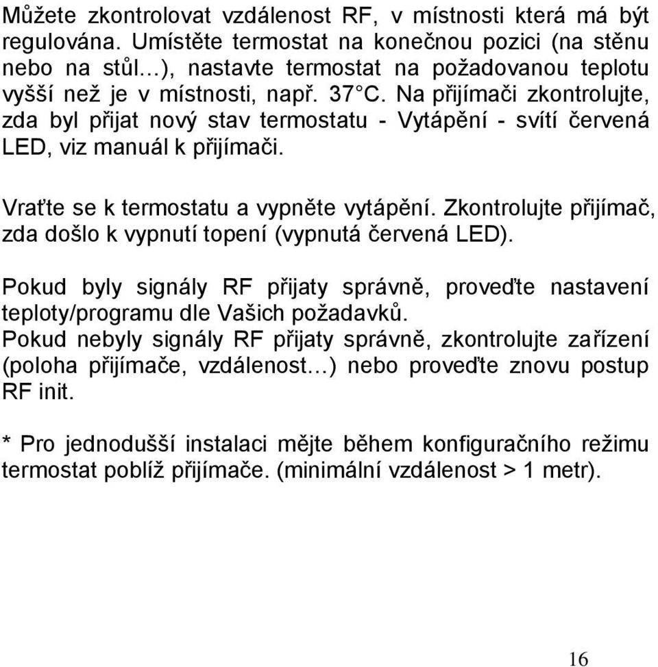 Na přijímači zkontrolujte, zda byl přijat nový stav termostatu - Vytápění - svítí červená LED, viz manuál k přijímači. Vraťte se k termostatu a vypněte vytápění.