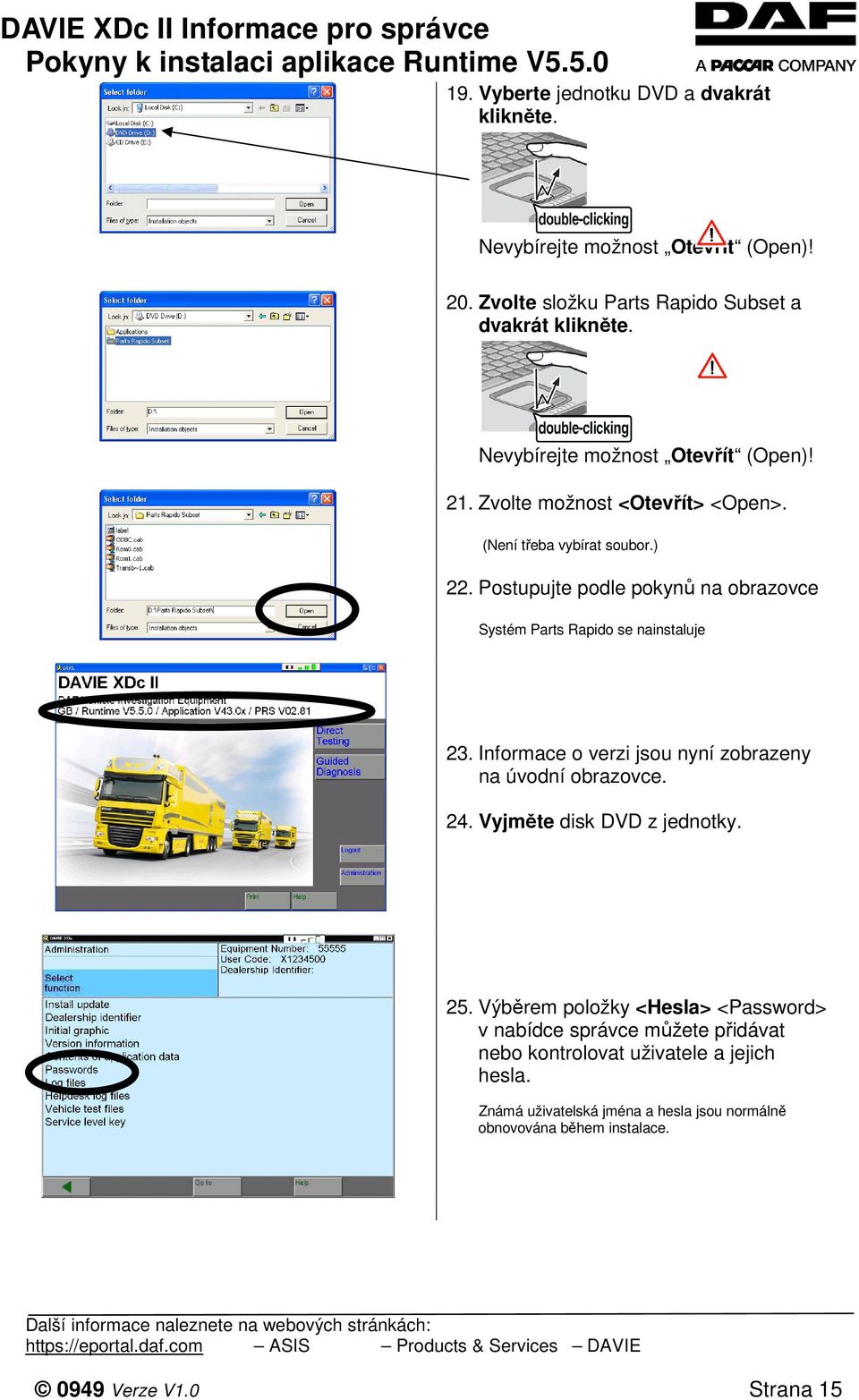 Postupujte podle pokynů na obrazovce Systém Parts Rapido se nainstaluje 23. Informace o verzi jsou nyní zobrazeny na úvodní obrazovce. 24.