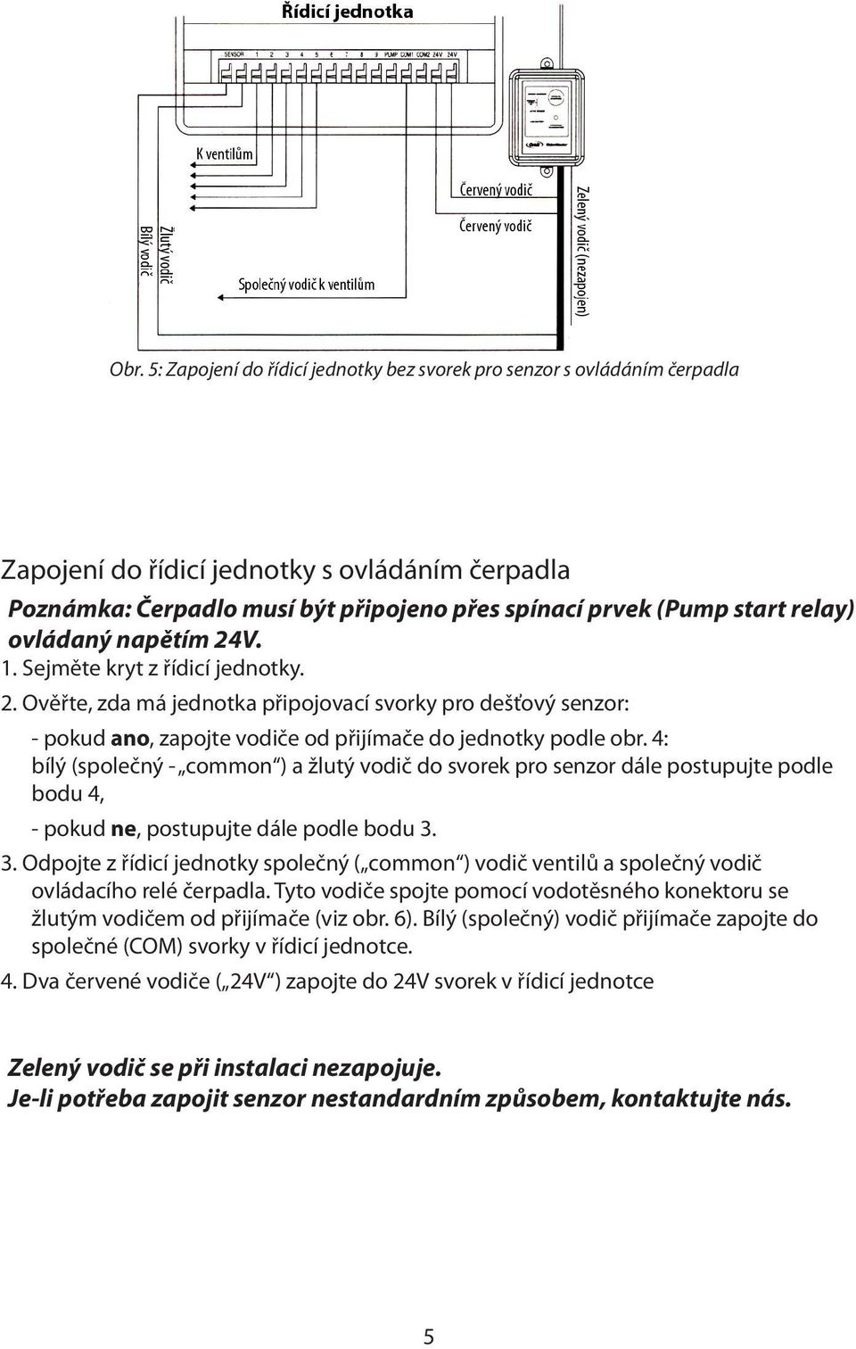 4: bílý (společný - common ) a žlutý vodič do svorek pro senzor dále postupujte podle bodu 4, - pokud ne, postupujte dále podle bodu 3.