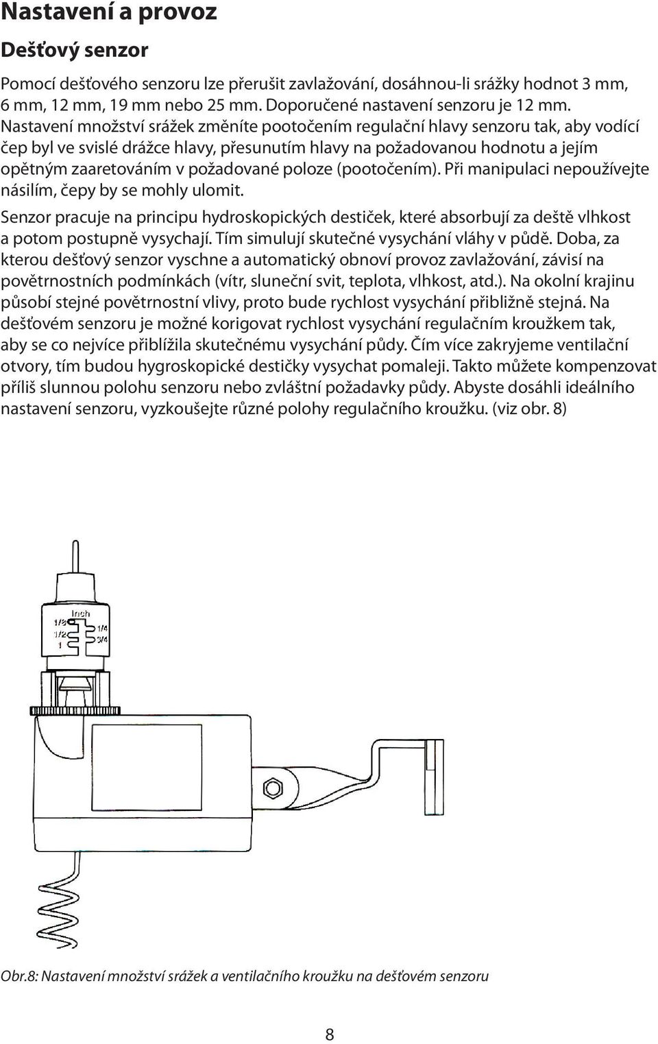 poloze (pootočením). Při manipulaci nepoužívejte násilím, čepy by se mohly ulomit. Senzor pracuje na principu hydroskopických destiček, které absorbují za deště vlhkost a potom postupně vysychají.