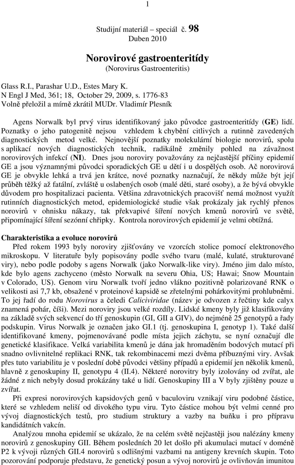 Poznatky o jeho patogenitě nejsou vzhledem k chybění citlivých a rutinně zavedených diagnostických metod velké.