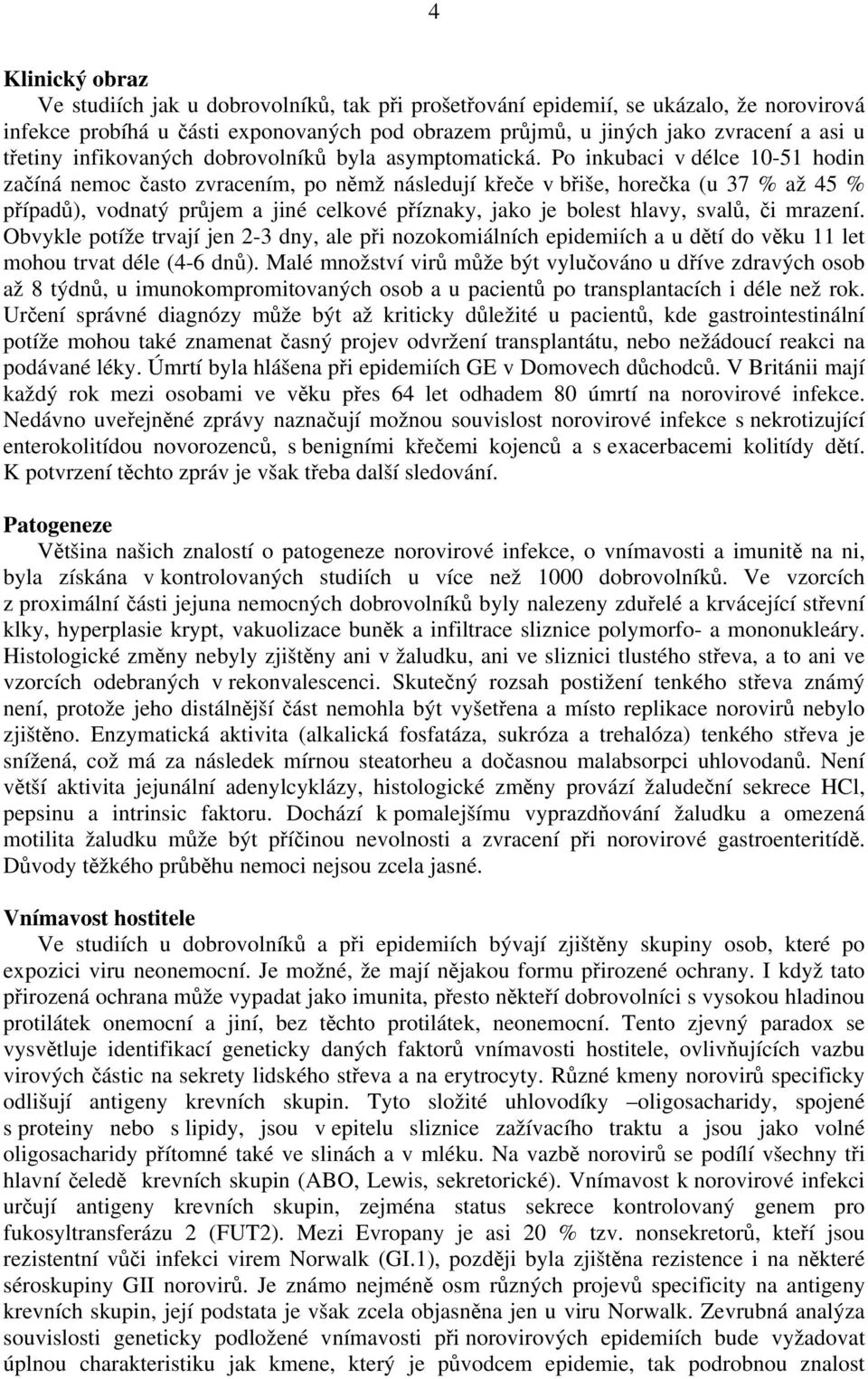 Po inkubaci v délce 10-51 hodin začíná nemoc často zvracením, po němž následují křeče v břiše, horečka (u 37 % až 45 % případů), vodnatý průjem a jiné celkové příznaky, jako je bolest hlavy, svalů,