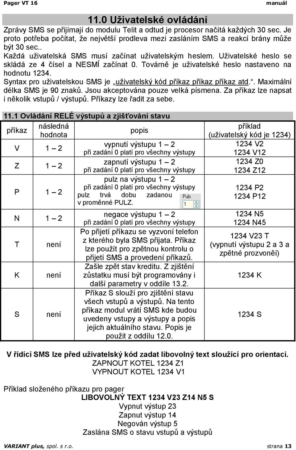 Uživatelské heslo se skládá ze 4 čísel a NESMÍ začínat 0. Továrně je uživatelské heslo nastaveno na hodnotu 1234. Syntax pro uživatelskou SMS je uživatelský kód příkaz příkaz příkaz atd.