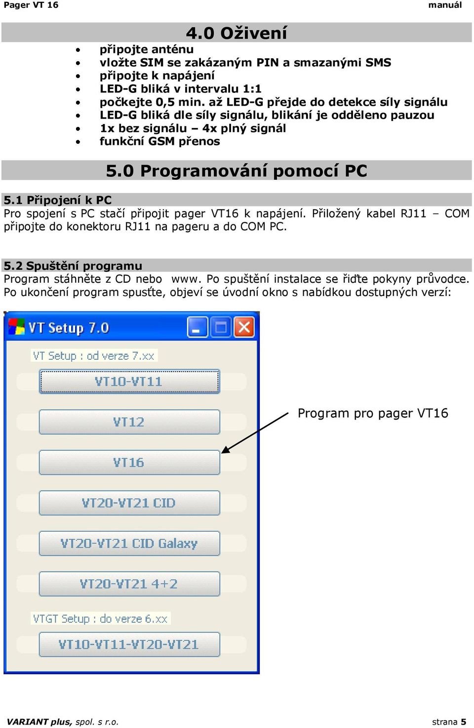 1 Připojení k PC Pro spojení s PC stačí připojit pager VT16 k napájení. Přiložený kabel RJ11 COM připojte do konektoru RJ11 na pageru a do COM PC. 5.