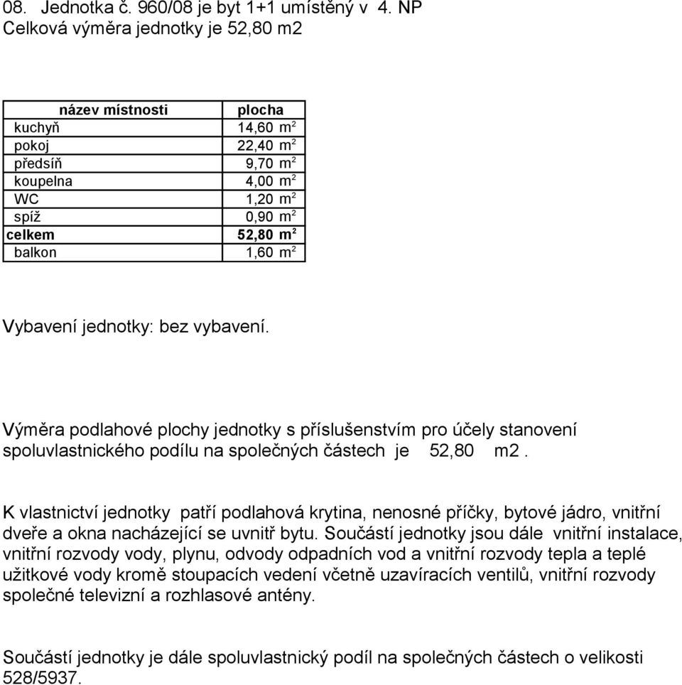 2 předsíň 9,70 m 2 koupelna 4,00 m 2 WC 1,20 m 2 spíž 0,90 m 2 celkem