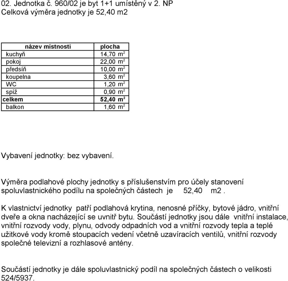 2 předsíň 10,00 m 2 koupelna 3,60 m 2 WC 1,20 m 2 spíž 0,90 m 2 celkem