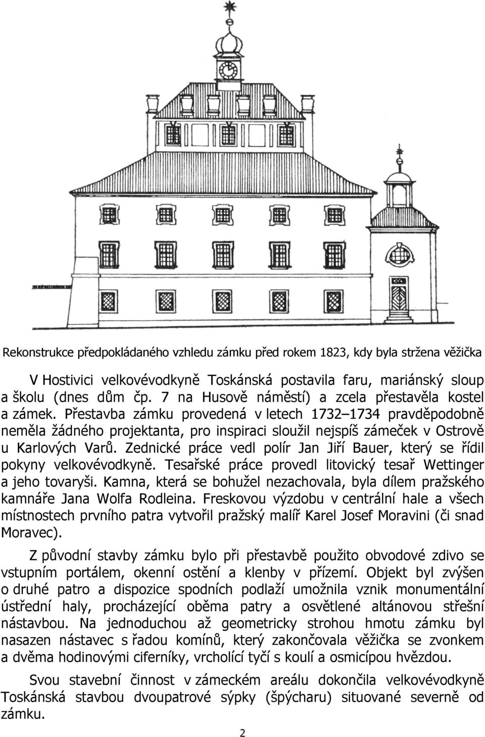 Přestavba zámku provedená v letech 1732 1734 pravděpodobně neměla žádného projektanta, pro inspiraci sloužil nejspíš zámeček v Ostrově u Karlových Varů.
