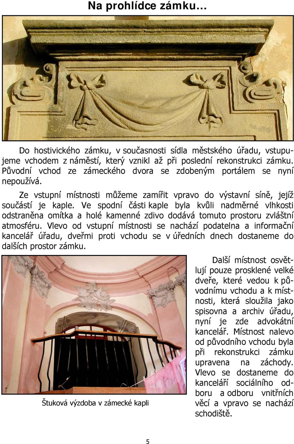 Ve spodní části kaple byla kvůli nadměrné vlhkosti odstraněna omítka a holé kamenné zdivo dodává tomuto prostoru zvláštní atmosféru.