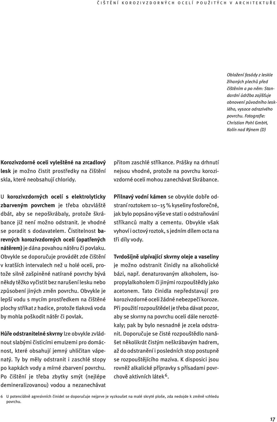 Prášky na drhnutí nejsou vhodné, protože na povrchu korozivzdorné oceli mohou zanechávat škrábance.