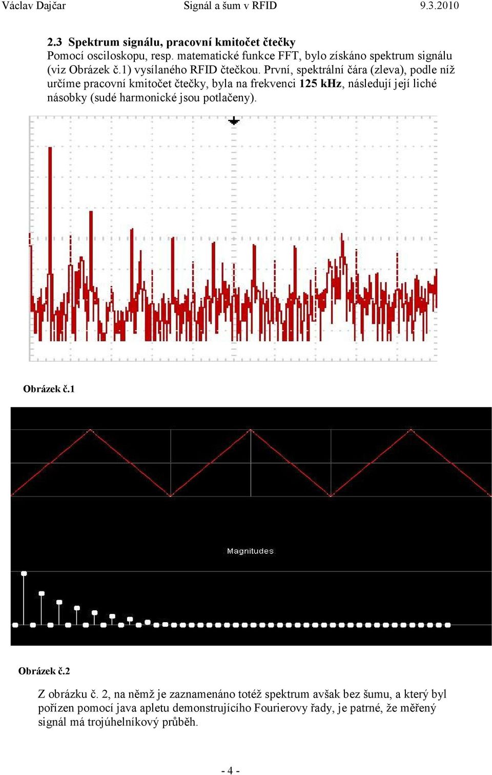 První, spektrální čára (zleva), podle níž určíme pracovní kmitočet čtečky, byla na frekvenci 125 khz, následují její liché násobky (sudé