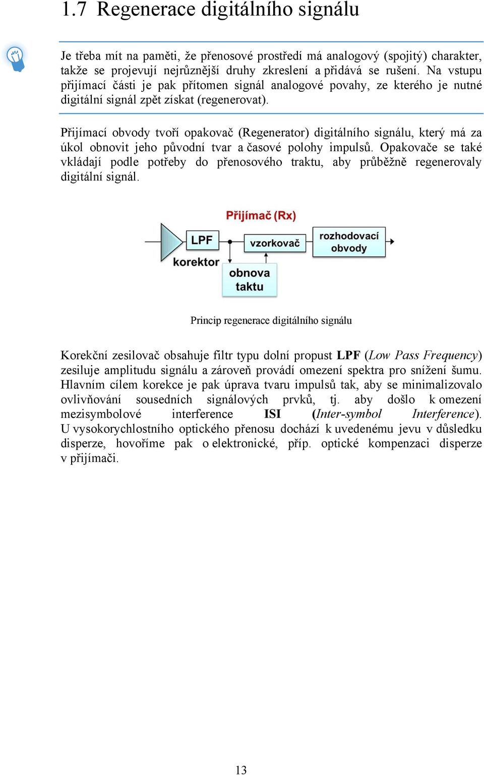 Přijímací obvody tvoří opakovač (Regenerator) digitálního signálu, který má za úkol obnovit jeho původní tvar a časové polohy impulsů.