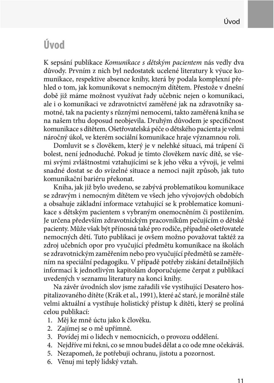 Přestože v dnešní době již máme možnost využívat řady učebnic nejen o komunikaci, ale i o komunikaci ve zdravotnictví zaměřené jak na zdravotníky samotné, tak na pacienty s různými nemocemi, takto