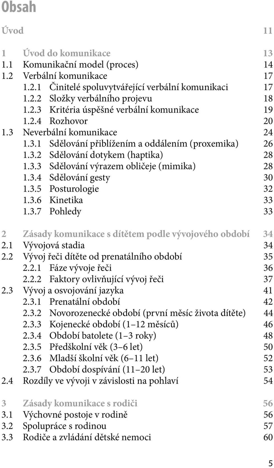 3.5 Posturologie 32 1.3.6 Kinetika 33 1.3.7 Pohledy 33 2 Zásady komunikace s dítětem podle vývojového období 34 2.1 Vývojová stadia 34 2.2 Vývoj řeči dítěte od prenatálního období 35 2.2.1 Fáze vývoje řeči 36 2.