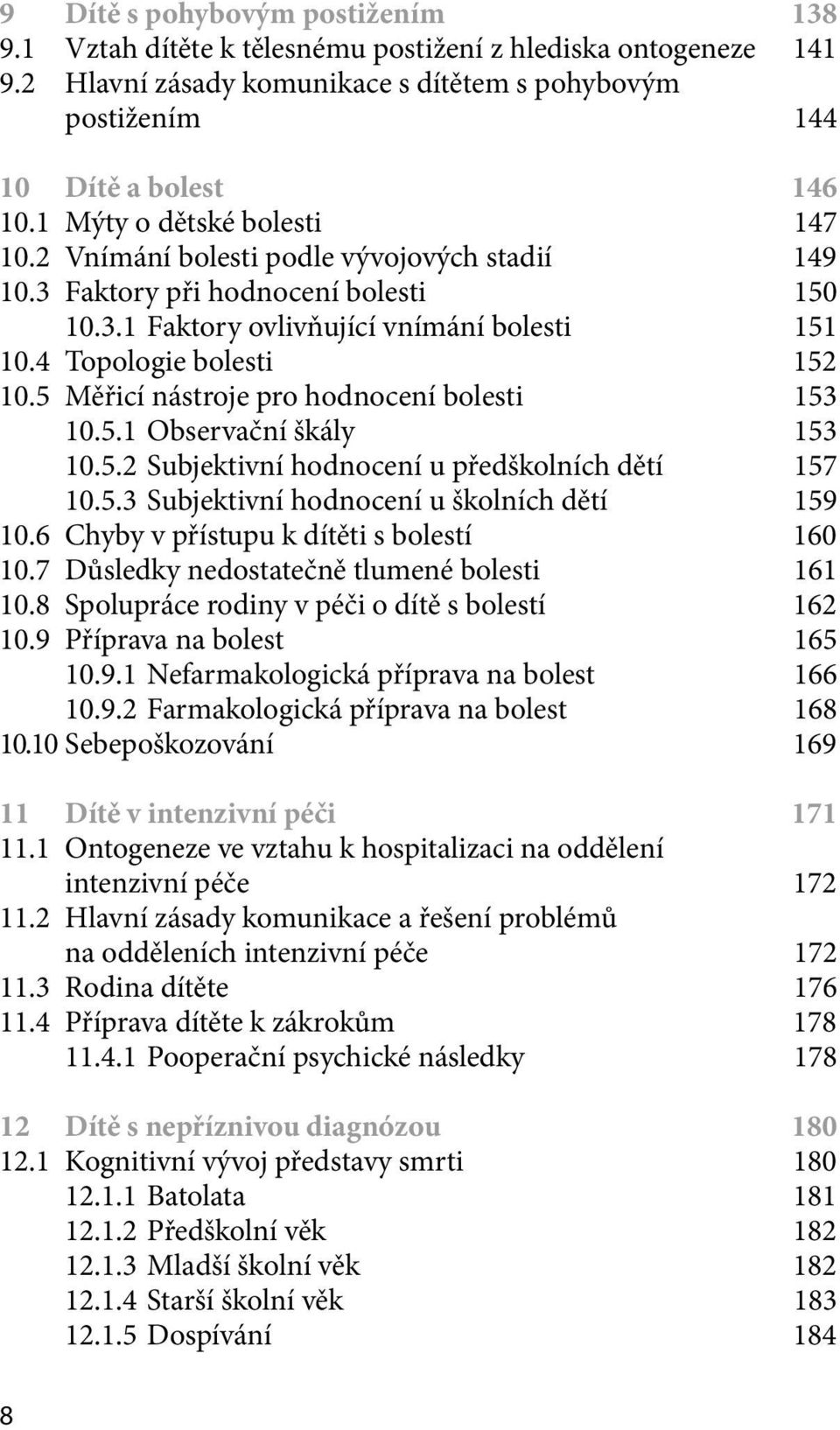 5 Měřicí nástroje pro hodnocení bolesti 153 10.5.1 Observační škály 153 10.5.2 Subjektivní hodnocení u předškolních dětí 157 10.5.3 Subjektivní hodnocení u školních dětí 159 10.