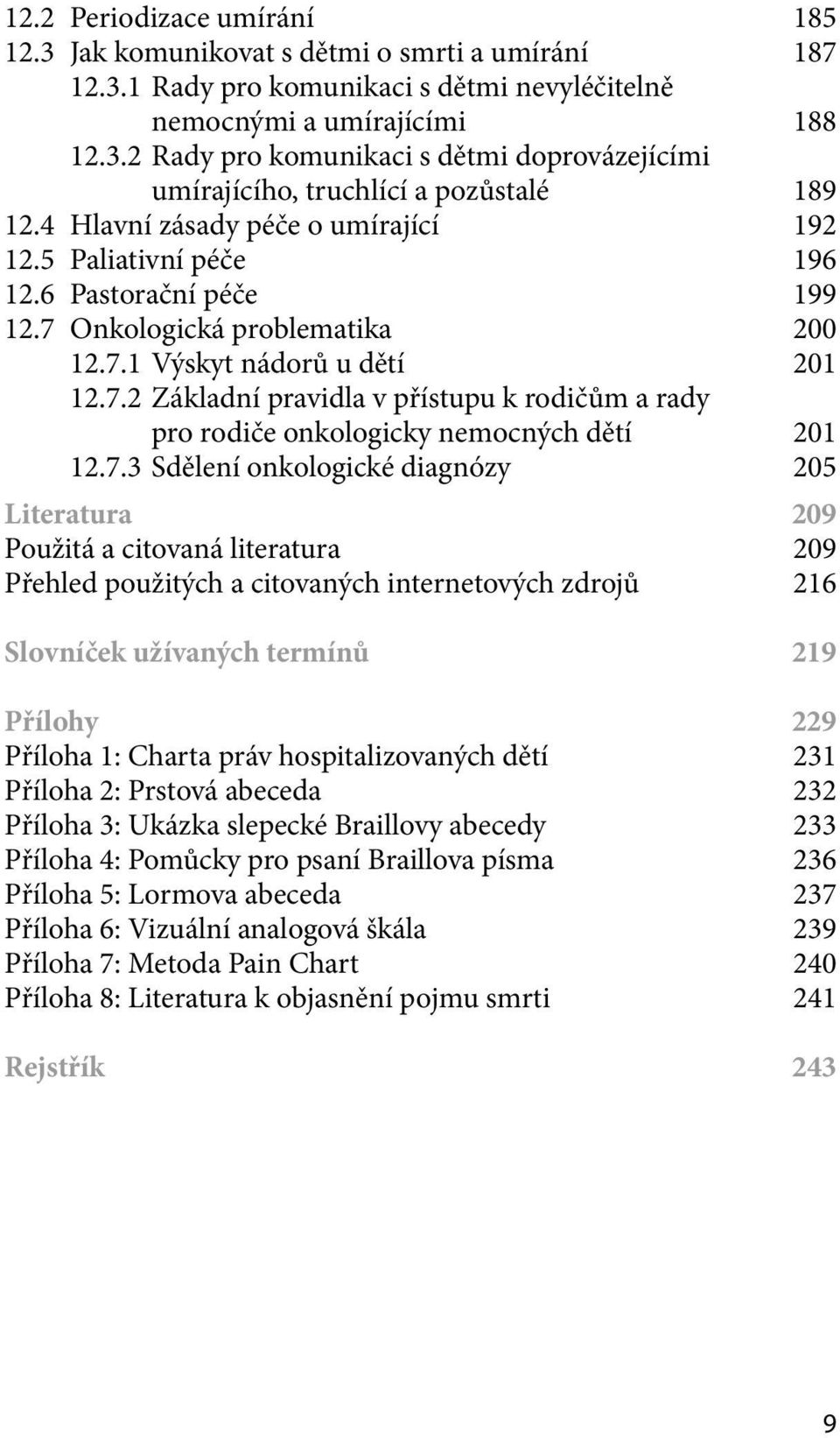 7.3 Sdělení onkologické diagnózy 205 Literatura 209 Použitá a citovaná literatura 209 Přehled použitých a citovaných internetových zdrojů 216 Slovníček užívaných termínů 219 Přílohy 229 Příloha 1: