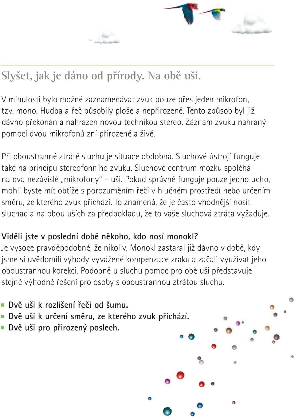 Sluchové ústrojí funguje také na principu stereofonního zvuku. Sluchové centrum mozku spoléhá na dva nezávislé mikrofony uši.