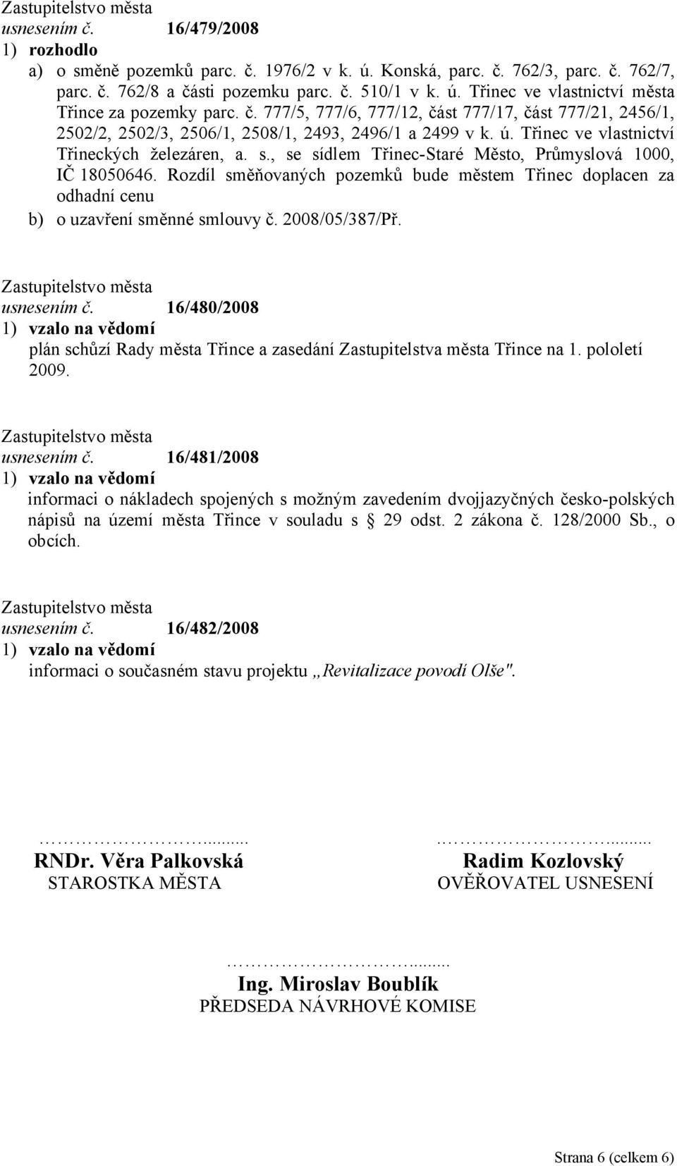 , se sídlem Třinec-Staré Město, Průmyslová 1000, IČ 18050646. Rozdíl směňovaných pozemků bude městem Třinec doplacen za odhadní cenu b) o uzavření směnné smlouvy č. 2008/05/387/Př. usnesením č.