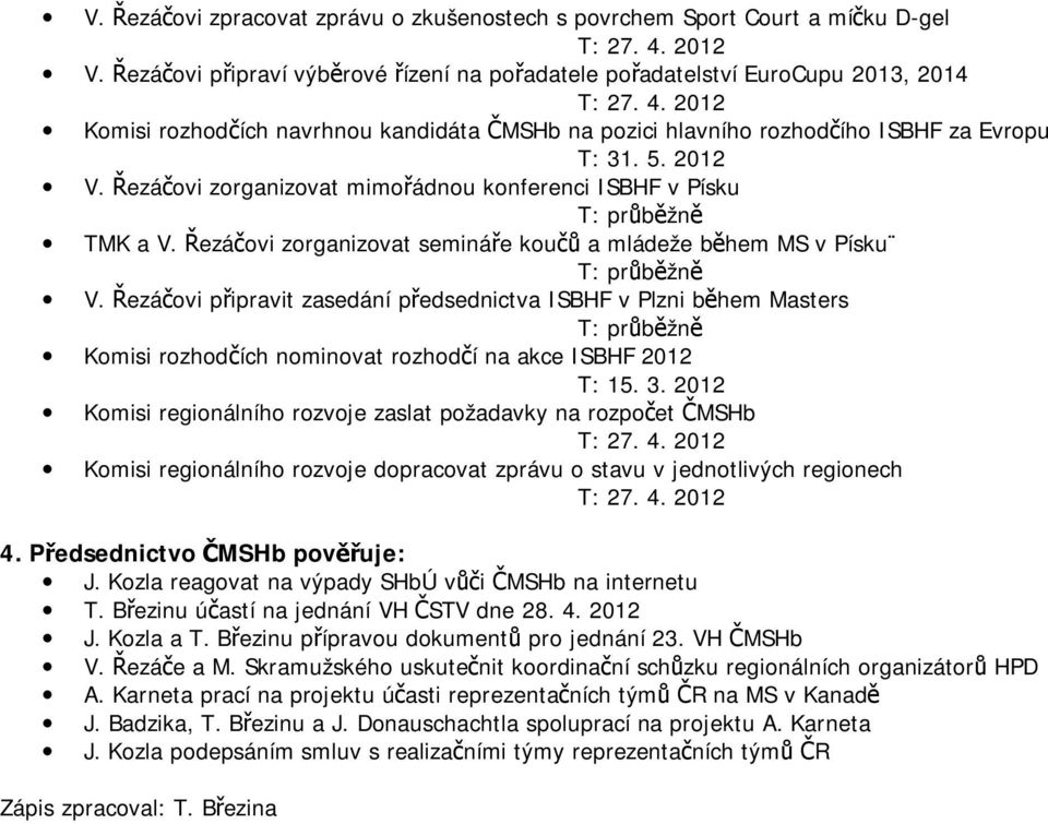 Řezáčovi zorganizovat mimořádnou konferenci ISBHF v Písku T: průběžně TMK a V. Řezáčovi zorganizovat semináře koučů a mládeže během MS v Písku T: průběžně V.