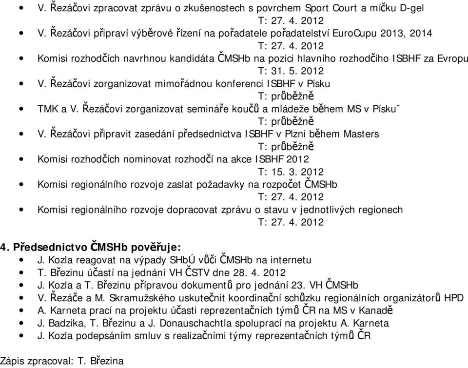 Řezáčovi zorganizovat mimořádnou konferenci ISBHF v Písku T: průběžně TMK a V. Řezáčovi zorganizovat semináře koučů a mládeže během MS v Písku T: průběžně V.