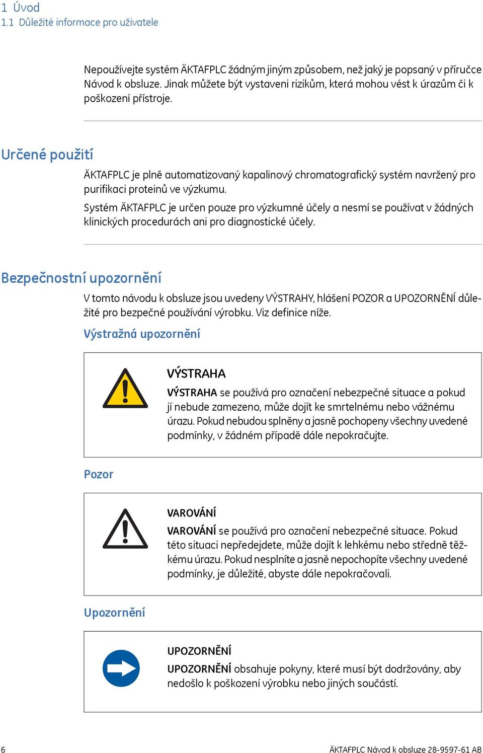 Určené použití ÄKTAFPLC je plně automatizovaný kapalinový chromatografický systém navržený pro purifikaci proteinů ve výzkumu.