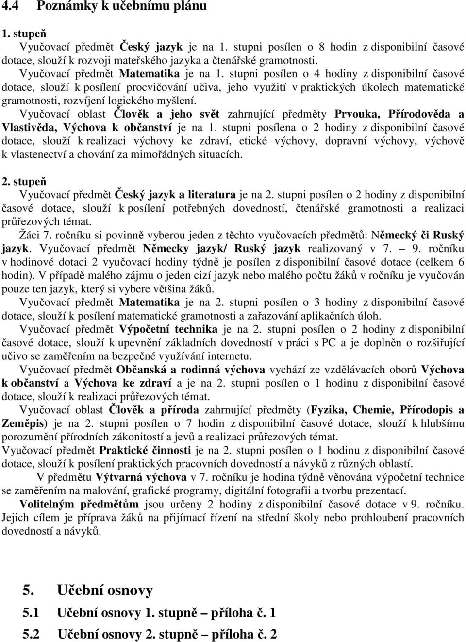 stupni posílen o 4 hodiny z disponibilní časové dotace, slouží k posílení procvičování učiva, jeho využití v praktických úkolech matematické gramotnosti, rozvíjení logického myšlení.