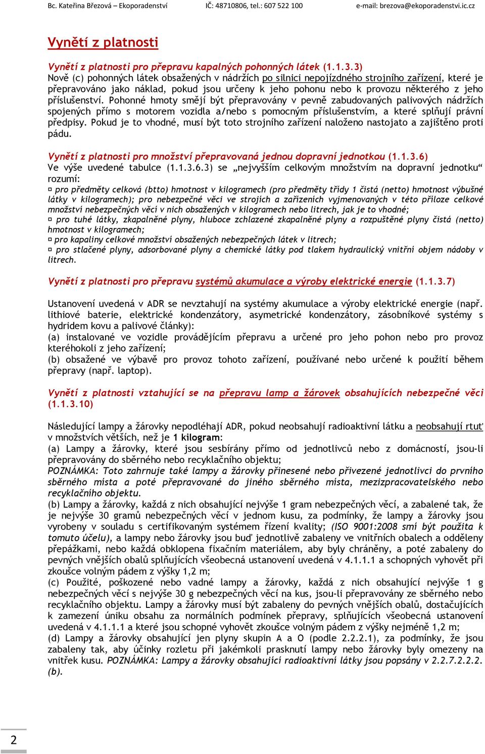 příslušenství. Pohonné hmoty smějí být přepravovány v pevně zabudovaných palivových nádržích spojených přímo s motorem vozidla a/nebo s pomocným příslušenstvím, a které splňují právní předpisy.